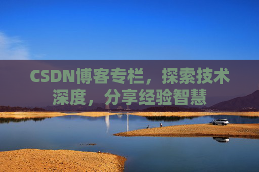 CSDN博客专栏，探索技术深度，分享经验智慧